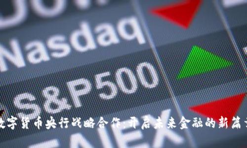 数字货币央行战略合作：开启未来金融的新篇章