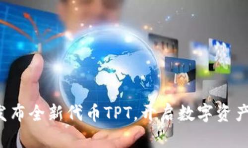 TP钱包发布全新代币TPT，开启数字资产新篇章！