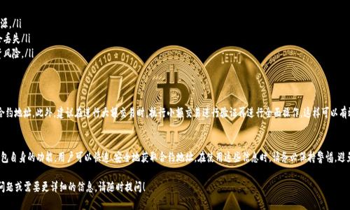 要获取TP钱包的合约地址，您可以按照以下步骤操作，同时了解一些背景知识和相关信息。本文将为您详细介绍TP钱包的合约地址如何获取、用途以及其他相关信息，以帮助您更好地使用这个数字钱包。以下是详细的内容：

1. 什么是TP钱包？
TP钱包，全称Trust Wallet，是一款去中心化的数字资产钱包，支持多种区块链和数字货币的存储与管理。它的安全性和便捷性使其成为许多币圈用户的首选。TP钱包不仅支持ETH和ERC20代币，还兼容其他区块链，如BSC、TRON、EOS等。

2. 合约地址的定义与用途
合约地址是指智能合约在区块链上唯一的地址。每个在区块链上运行的智能合约都有自己的地址，通过这个地址，用户可以向合约发送交易、调用合约方法等。简单来说，合约地址就是与特定数字资产或应用程序相关联的“家庭住址”。

3. 如何获取TP钱包中的合约地址
获取TP钱包中的合约地址可以通过以下几种方式：

3.1 通过官方网站或社交媒体
首先，您可以访问TP钱包的官方网站或者他们的官方社交媒体账户，通常在这些地方会发布相关的合约地址。这是获取官方信息的最安全方式，能够避免假冒合约带来的风险。如果您在寻找某个特定代币的合约地址，通常可以在支持该代币的项目官网上找到。

3.2 在区块浏览器中查找
区块浏览器是一种可以让用户查看区块链上事务的工具。您可以使用相应链的区块浏览器来查找特定代币的合约地址。例如，Ethereum的合约地址可以在Etherscan上找到，BSC的则可以在BscScan上找到。输入代币的名称或合约的关键字，通常都能找到所需的合约地址。

3.3 通过TP钱包内置的功能
TP钱包通常会在其应用内提供相应的功能帮助用户添加代币。您可以通过扫描代币的二维码或直接输入合约地址来添加代币。在添加代币的界面，输入合约地址后，TP钱包会自动显示相关代币的信息，这样您就可以安心地进行资产管理了。

4. 注意事项
在获取和输入合约地址时，请一定要注意以下几点：

ul
listrong一定要使用官方渠道：/strong为避免上当受骗，确保合约地址来源于官方网站或可信来源。/li
listrong检查合约地址的准确性：/strong务必核对合约地址的准确性，一旦输入错误，资产可能会丢失/li
listrong了解代币的背景：/strong在投资之前，了解代币的项目背景和团队信息，有助于降低投资风险。/li
/ul

5. 合约地址的安全性
合约地址的安全性至关重要。使用未经验证的地址可能导致资产损失，因此推荐使用知名项目的合约地址。此外，建议在进行大额交易时，执行小额交易进行验证再进行全面操作，这样可以有效降低风险。多么令人振奋的是，在区块链技术逐渐成熟的今天，用户的安全防护手段也日渐丰富！

6. 结论
TP钱包的合约地址获取方式简单明了，但安全性是重中之重。通过官方网站、区块浏览器以及TP钱包自身的功能，用户可以快速、安全地获取合约地址。在使用这些信息时，请务必保持警惕，避免风险，确保您的数字资产安全！

通过以上的介绍，希望能帮助您更好地理解TP钱包合约地址的获取方式及其重要性。如有进一步问题或需要更详细的信息，请随时提问！