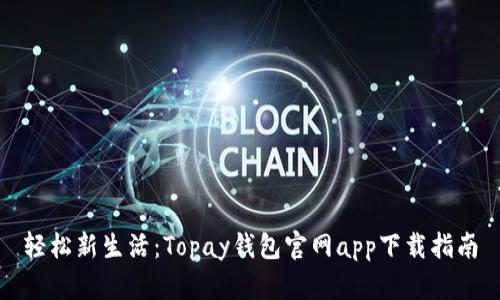 轻松新生活:Topay钱包官网app下载指南