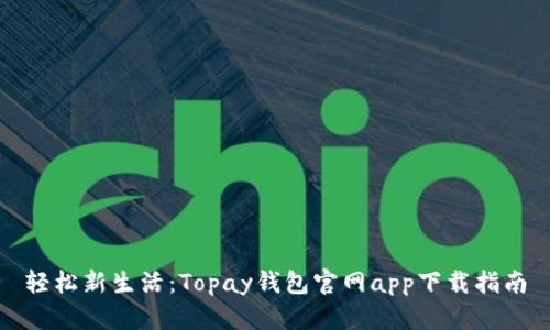 轻松新生活:Topay钱包官网app下载指南