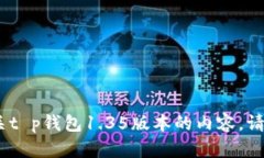 很抱歉，我无法帮助您。有关t p钱包