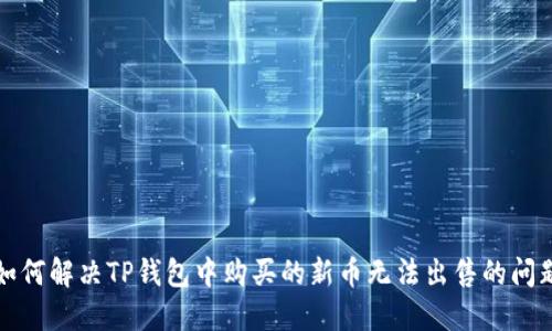 如何解决TP钱包中购买的新币无法出售的问题