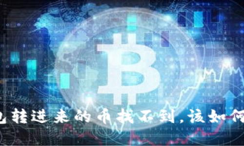 TP钱包转进来的币找不到,该如何解决?
