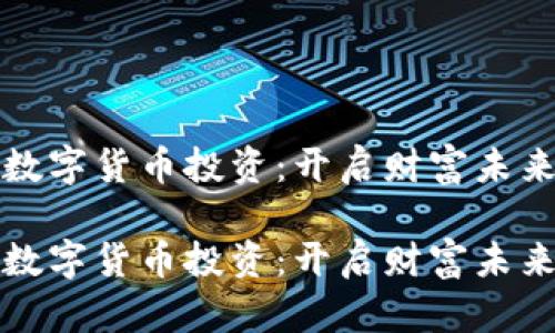 区域链数字货币投资:开启财富未来的钥匙
区域链数字货币投资:开启财富未来的钥匙