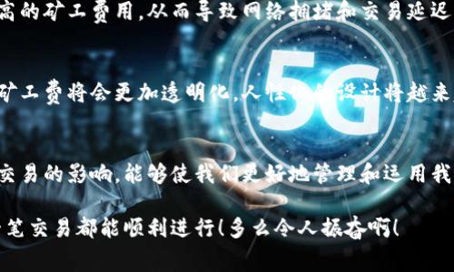 t p钱包矿工费是什么币

在数字货币的世界里，矿工费是一个不可忽视的概念。它不仅关系到交易的顺利进行，还反映了整个区块链网络的运作机制。那么，深入了解一下tp钱包中的矿工费，究竟是什么币呢？

矿工费的基本概念
矿工费，或者说交易费用，是指在区块链网络中，用户在进行交易时支付给矿工的费用。这一费用通常是以币的形式存在，比如比特币（BTC）、以太坊（ETH）等。矿工需要这些费用作为奖励，以激励他们维护网络的正常运作和交易的确认。

tp钱包简介
tp钱包是一款广受欢迎的数字资产钱包，支持多种类型的数字货币。它为用户提供安全的存储和便捷的交易体验。tp钱包中的矿工费则根据不同的区块链网络而有所不同，通常以交易中使用的货币为单位。

矿工费的计算方式
在tp钱包等钱包中，矿工费的计费方式通常取决于网络的拥堵情况和交易数据的大小。比如，在比特币网络中，矿工费通常是根据字节数来计算的；而在以太坊网络中，费用则是基于“Gwei”（以太坊的一个单位）来计算的，这保证了交易能够被及时处理。

矿工费与用户的关系
作为用户，在进行交易时需要选择合适的矿工费。如果矿工费设定得过低，交易可能面临较长的确认时间，甚至被矿工拒绝处理；而如果设置得过高，则可能不必要地浪费资金。因此，了解币种对应的矿工费以及网络状态是非常重要的。

tp钱包中的矿工费支付方式
在tp钱包中，用户在完成交易时，钱包会自动计算出当前推荐的矿工费，并提供给用户选择。用户可以根据自身需求选择合适的费用，简单而言就是通过一些设置来自己的交易。例如，当网络高峰时，适当提高矿工费可以确保快速确认，而在网络较空闲时，则可以降低费用。

常见币种的矿工费对比
不同币种的矿工费差异可能会很大，因此在进行交易前，了解这些差异非常有必要。比如，比特币的矿工费有时会高达几美元，而某些ERC20代币的交易费用在以太坊网络上可能仅为几美分。此外，随着内存池（mempool）中交易的积累，许多币种的手续费也会随之变动。

矿工费对区块链环境的影响
矿工费不仅影响用户的交易体验，也反过来影响整个平台的生态。当存在大量未确认的交易时，用户自愿或被迫支付更高的矿工费用，从而导致网络拥堵和交易延迟，进而影响整个区块链网络的稳定性和效率！

未来矿工费的发展趋势
随着区块链技术的不断发展及其应用场景的逐渐扩大，矿工费的相关技术与政策也在不断演变。我们有理由相信，未来矿工费将会更加透明化，人性化的设计将越来越多地融入到用户体验中，给用户带来更好的服务和体验。

总结
矿工费是tp钱包及其他数字钱包中一个不可或缺的重要组成部分，了解其基本概念、计算方式、支付方式以及其对用户交易的影响，能够使我们更好地管理和运用我们的数字资产。从这个层面来看，矿工费不仅连接着隐秘的区块链世界，更直接触动着每一个参与者的情绪与资金流动。

因此，对于每位数字货币用户而言，掌握矿工费的相关知识，能够让我们在交易中做出更加明智的决定，确保我们的每一笔交易都能顺利进行！多么令人振奋啊！