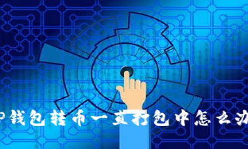 TP钱包转币一直打包中怎么办？