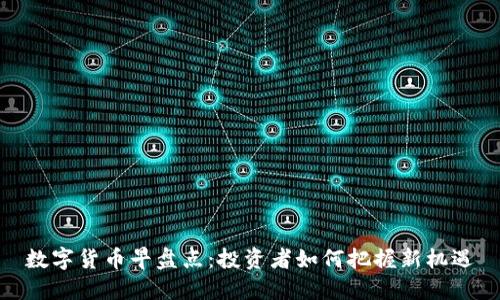 数字货币早盘点：投资者如何把握新机遇