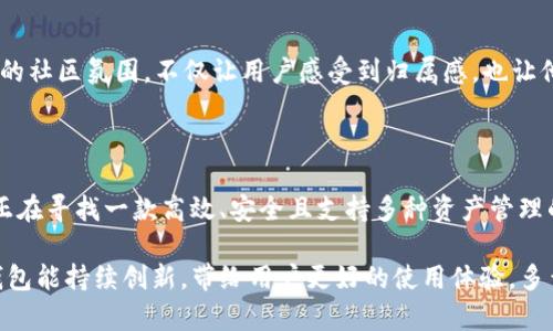 TP钱包（TokenPocket）是一款来自中国的数字资产钱包。作为一款多链钱包，TP钱包不仅支持以太坊（Ethereum）、比特币（Bitcoin）、EOS等主流区块链，还支持众多中心化和去中心化的金融（DeFi）项目，满足用户在数字资产管理及交易中的多样化需求。

TP钱包的起源与发展

TP钱包成立于2018年，旨在为全球用户提供简单、安全、快速的数字资产管理体验。自推出以来，TP钱包凭借其友好的用户界面和强大的功能，迅速吸引了大量用户。多么令人振奋！该钱包的设计初衷是为了帮助普通用户更方便地参与到区块链的世界中，无论是存储、转账还是参与金融活动，都能体验到快速和安全的服务。

TP钱包的主要功能

TP钱包的功能极其丰富，主要包括以下几个方面：

ul
    listrong多链支持：/strongTP钱包支持包括以太坊、比特币、EOS、TRON在内的多条区块链，为用户提供跨链资产管理的便利。/li
    listrong去中心化交易（DEX）：/strong用户可以通过TP钱包直接与去中心化交易所进行交易，不必依赖中心化平台，保护了用户的资金安全。/li
    listrong社区与链上应用：/strongTP钱包不仅是数字资产的管理工具，更是一个连接用户与区块链生态的桥梁，用户可以方便地参与各种链上活动，例如投票、质押等。/li
/ul

用户体验与界面设计

TP钱包的界面简洁直观，即使是首次接触数字资产的用户也能够快速上手。钱包首页清晰展示各种资产的余额和实时价格，用户可以轻松查看自己的投资动态。此外，TP钱包还支持中文、英文等多种语言，充分考虑到全球用户的使用习惯，多么贴心啊！

安全性与隐私保护

安全是钱包用户最为关心的问题之一。TP钱包在安全性方面也做了大量的投入。用户的私钥完全由自身掌控，设备没有联网时，用户的资产依然处于安全状态。同时，TP钱包还支持多种安全策略，例如指纹识别和密码保护，确保用户的资金不被盗取或丢失。

TP钱包与DeFi和NFT的结合

随着去中心化金融（DeFi）和非同质化代币（NFT）的兴起，TP钱包也在不断扩展其功能以迎合市场需求。用户可以通过TP钱包轻松地参与DeFi项目，进行流动性挖掘、借贷等活动。同时，TP钱包也支持NFT的存储与交易，用户可方便地管理自己在不同平台上购买的艺术品和数字收藏。

社区与支持

TP钱包不仅是一个工具，它还有一个活跃的用户社区。在这里，用户可以分享经验、交流心得，甚至参与钱包的未来发展方向讨论。这种良好的社区氛围，不仅让用户感受到归属感，也让他们在使用过程中不断学习和成长！

总结

TP钱包是一个集安全性、便捷性、社区性于一体的多链无线数字资产钱包。它的出现，为用户提供了更易于接入区块链世界的途径。如果你正在寻找一款高效、安全且支持多种资产管理的钱包，不妨尝试一下TP钱包。你会发现，这不仅是一个存储工具，更是连接你与数字世界的纽带，必定会为你的区块链旅程增添色彩！

总之，TP钱包代表了中国在区块链技术和数字资产管理领域的创新，也彰显了全球范围内对于区块链技术不断探索的热情。希望未来，TP钱包能持续创新，带给用户更好的使用体验，多么令人期待啊！