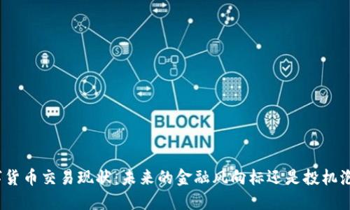 数字货币交易现状:未来的金融风向标还是投机泡沫?