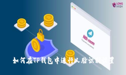 如何在TP钱包中进行人脸识别设置