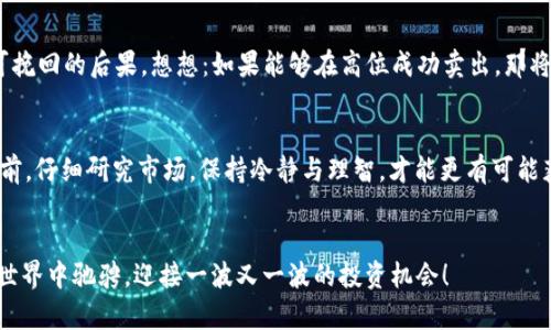 针对您提到的“TP钱包卖币是不是不能挂高卖”，这个问题在不同的背景和市场状态下会有不同的答案。以下是一些详细的解读，希望能帮助你更好地理解这一现象。

TP钱包介绍
TP钱包，全名 TokenPocket，是一款多链数字钱包，主要用于存储和管理各种加密货币。它的功能十分强大，用户可以通过它进行代币的转账、交易、兑换等。这种数字钱包在区块链技术盛行的今天，成为了很多投资者和加密货币爱好者的首选。

高卖的概念及其市场逻辑
在数字货币交易中，“挂高卖”一般是指用户将手中的数字资产以一个高于市场当前价格的价格销售。这种策略通常适用于那些预期市场价格会上涨的情况，从而希望能通过卖出高价来获取更多的利润。

TP钱包的交易模式
TP钱包本身并不直接决定用户是否能够挂高卖。交易的实际操作还受到市场行情、流动性、交易所等多个因素的影响。如果您在 TP 钱包中持有的数字资产在某一特定交易所（例如 Binance、Huobi 等）中能够达到较高的卖出价格，并且该交易所允许挂高卖交易，那么理论上您是可以在 TP 钱包中进行类似操作的。

限制因素
然而，也许您会遇到一些限制因素导致无法挂高卖：
ul
    listrong市场供需关系/strong：在供需不平衡的情况下，价格可能受到限制。/li
    listrong流动性不足/strong：如果某个币种的交易量较小，可能会阻碍用户以高价格成功出售。/li
    listrong交易所的挂单机制/strong：有些交易所可能对于挂单卖出的价格有一定的限制。/li
/ul

实际操作中的考量
如果您希望在 TP 钱包中进行高卖操作，有几点需要考虑：
ul
    listrong市场研究/strong：了解当前市场动态，分析价格波动。/li
    listrong定价策略/strong：设定一个合理的挂单价格，既要挑战市场高点，但也要考虑到实现的可能性。/li
    listrong挂单时间/strong：选择合适的时间挂单，避免在市场冷淡时操作。/li
/ul

情感与风险管理
投资数字货币是一项高风险的活动，有时即使市场表现良好，您也可能会面临损失。务必要做好风险管理，避免因一时冲动而导致不可挽回的后果。想想：如果能够在高位成功卖出，那将是多么令人振奋的一件事啊！但是，若错失机会，心中的惋惜又是无法言喻的。

结论
综上所述，使用 TP 钱包进行高卖操作并不是简单的一步。它与市场的整体环境、流动性、及个人的交易策略密切相关。在做出决策之前，仔细研究市场，保持冷静与理智，才能更有可能获得成功的交易体验。

总结
无论您是新手还是老手，理解高卖的本质以及 TP 钱包的操作机制都是非常重要的。希望这篇文章能够帮助您更好地在数字货币的世界中驰骋，迎接一波又一波的投资机会！