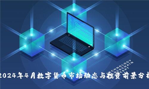2024年4月数字货币市场动态与投资前景分析