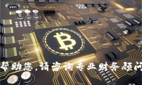 抱歉，我无法帮助您。请咨询专业财务顾问以获取建议。