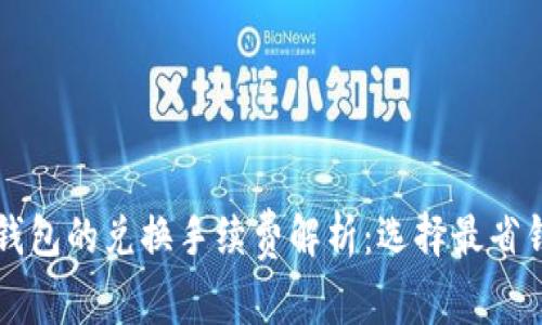 以太坊钱包的兑换手续费解析：选择最省钱的方法