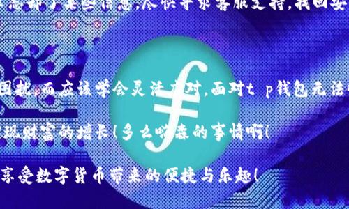  t p钱包无法收币的原因分析与解决方案 /   
 guanjianci t p钱包, 收币, 问题解决 /guanjianci 

引言

在数字货币的时代，钱包的选择尤为重要。而t p钱包作为一款受到广泛使用的加密货币钱包，它在交易、存储和管理数字资产方面有着不可或缺的地位。然而，有些用户在使用t p钱包时，可能会遭遇无法收取币的困扰。这让许多用户倍感沮丧，不禁想问：“t p钱包为什么收不了币？”

一、t p钱包的基本功能与特点

t p钱包是一款钱包软件，旨在为用户提供安全、便捷的数字货币管理服务。它不仅支持多种类型的加密货币，包括比特币、以太坊、莱特币等，还以其友好的用户界面和强大的安全系统而受到青睐。用户可以通过t p钱包进行币的存储、转账以及交易等功能。

多么令人振奋！能够轻松管理自己的数字资产，这对于每个数字货币投资者来说都是一件令人心动的事情！然而，当你遇到收币失败时，情绪不免受到影响。接下来，我们将深入剖析导致t p钱包无法收币的各种原因。

二、可能导致t p钱包不能收币的因素

理解了t p钱包的基本功能后，我们有必要深入探讨可能导致问题的具体因素：

h41. 网络问题/h4

首先，钱包无法收币最常见的原因便是网络问题。当你的网络连接不稳定或者出现故障时，钱包无法正确与区块链网络进行交互，从而导致收币失败。此时，你可以尝试重新连接Wi-Fi，或者切换到移动数据，查看是否能解决问题。

h42. 钱包地址错误/h4

其次，确保你发送币的地址是正确无误的。如果你复制粘贴地址时出现了错误，或者发送到了错误的钱包地址，那么交易是无法成功的。在进行任何转账之前，多检查几遍钱包地址是非常必要的！

h43. 区块链系统拥堵/h4

区块链网络的繁忙程度也可能影响到交易的确认时间。当交易数量激增时，网络拥堵会导致确认延迟，进而影响到你在钱包中接收到币的时间。这种情况下，你只需耐心等待，交易最终会逐渐得到处理。

h44. 钱包未完全同步/h4

如果你的t p钱包尚未与区块链网络完全同步，那么有可能在收币时出现问题。此时，确保钱包在后台正常运行，等待它完成同步过程，看看问题是否能解决。

h45. 钱包版本过旧/h4

老旧版本的钱包可能存在技术缺陷，导致你无法顺利收币。经常检查是否有更新，及时升级至最新版本，保障钱包的正常使用。

h46. 安全设置或多重签名/h4

对于一些安全性要求较高的用户，钱包可能会设定多重签名或其他安全验证措施。这在一定程度上限制了收币的便捷性。如果你开启了这种安全设置，需确保相关签名或验证得到处理。

三、解决方案

既然我们探讨了一些导致t p钱包无法收币的原因，那么下面我们就来说说对应的解决方案！

h41. 检查网络连接/h4

如前所述，稳定的网络连接是成功收币的基础。首先确认你的互联网连接正常，尝试通过其他设备如手机访问网络，确认没有瘫痪。如果网络正常，可以考虑重启你的路由器，确保一切设置美好！

h42. 仔细核对钱包地址/h4

在进行任何转账之前，务必仔细核对钱包地址。如果你在操作中发现地址错误，要尽快联系发币方，要求重新发送。记住：一个小小的错误，就可能让你的资产岌岌可危，务必小心！

h43. 耐心等待/h4

在遇到网络拥堵时，最好的解决方案就是耐心等待！这种情况虽然让人感到沮丧，但无论如何，交易最终会被确认，全系列的数字资产将再次归于你名下！

h44. 完成同步/h4

定期检查钱包是否处于正常的同步状态。如果发现没有同步，让你的钱包继续后台运行，等它完成同步，便可解决收币问题。

h45. 更新钱包版本/h4

总是保持你的t p钱包为最新版本是最明智之选。前往官方网站检查更新，能使得你的钱包在技术上更加强大，避免潜在的bug带来的不便。

h46. 调整安全设置/h4

如果你的钱包设定了多重签名或其他高安全性措施，务必了解这些措施的运作方式，确保你能够顺利完成收币。若不幸忘却了某些信息，尽快寻求客服支持，找回安全设置。

四、总结

在数字货币及其交易日益普及的今天，用户在使用钱包时无疑会遇到各类问题。然而，作为投资者，我们不能被问题所困扰，而应该学会灵活应对。面对t p钱包无法收币的困扰，从网络、地址、区块链、版本更新等多角度分析，我们能够找到合适的解决方案。

愿你在数字货币的道路上顺风顺水，轻松无忧地完成每一次交易！同时，保持对市场的敏锐洞察力，抓住每一个机会，实现财富的增长！多么嗨森的事情啊！

希望以上的分析与指导能够为你带来帮助，助你解决在使用t p钱包时遇到的收币问题。愿每一个用户都能顺利收币，享受数字货币带来的便捷与乐趣！