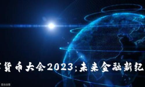 全球数字货币大会2023：未来金融新纪元的探索
