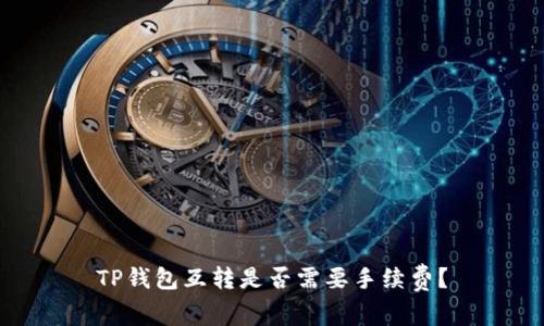 TP钱包互转是否需要手续费？