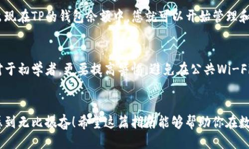   如何将CFG代币放入TP钱包？ / 
 guanjian ci CFG代币, TP钱包, 加密货币 /guanjian ci 

引言
在如今的数字时代，加密货币已经成为了越来越多投资者的优选渠道。其中，CFG代币作为一个具备潜力的项目，吸引了众多用户的关注。那么，问题来了：如何将CFG代币安全、顺利地放入TP钱包呢？这不仅关乎技术操作，还涉及到用户对数字货币的了解与掌握。接下来，我们将通过一系列步骤，详细讲解这一过程，帮助你轻松掌握这一技能！

了解CFG代币与TP钱包
在开始之前，让我们先对CFG代币和TP钱包做一个简要了解。CFG代币是某个区块链网络上的一种数字资产，常用于交易或作为网络上的交易手续费。而TP钱包作为一种多链支持的钱包，提供了简单、安全的数字资产管理功能，支持多种主流币种及项目，包括CFG代币。

TP钱包的用户界面友好，适合初学者使用，操作简单，因此许多新手投资者都选择它来管理自己的数字资产。要将CFG代币放入TP钱包，我们需要确保先安装并设置好这个钱包。

步骤一：下载并安装TP钱包
首先，你需要前往官方的应用商店（如Google Play或App Store）下载TP钱包。确保您下载的是官方版本，以免遭受虚假应用的风险！安装完成后，打开应用，您将看到一个的界面。

步骤二：注册或导入钱包
在TP钱包中，您可以选择注册一个新的钱包或导入已有的钱包。如果是新手，建议您选择“创建钱包”选项。在这个过程中，您需要设置一个强密码，并按照提示记录下助记词。这些都是保护您数字资产的重要信息，务必妥善保存！

步骤三：获取CFG代币
在您成功登陆TP钱包后，您需要获取CFG代币。获取方式有很多，比如通过交易所购买、接受他人转账、参与区块链项目的空投等。当您通过交易所购买CFG代币后，您可以直接将其转入TP钱包。

步骤四：进行转账
计划将CFG代币转入TP钱包时，您首先需要获取TP钱包的接收地址。点击TP钱包首页的“接收”选项，系统会生成一个唯一的接收地址。这个地址是一个长字符串，您可以通过复制功能来获取它。

接下来，您需要打开您进行交易的平台，比如交易所，找到相应的CFG代币，选择“提现”或“转账”的选项。在填写充值地址时，将刚刚复制的TP钱包地址粘贴进去，确保没有任何错漏。然后，您需要输入想要转账的数量，确认信息无误后，多么令人振奋！点击“确认”进行转账！

步骤五：等待确认
转账一般会有一定时间的确认过程，这取决于网络的拥堵程度。在TP钱包中，您可以实时查看到转账的状态。当交易确认后，您将看到您的CFG代币出现在TP的钱包余额中，您就可以开始管理和使用这些代币了。

安全管理CFG代币
在将CFG代币安全地放入TP钱包后，安全管理这些资产是至关重要的！请确保定期更新您的钱包应用，使用强密码，并了解如何备份您的钱包信息。对于初学者，更要提高警惕，避免在公共Wi-Fi环境下进行任何交易，以减少被黑客攻击的风险。

总结
将CFG代币成功放入TP钱包其实并不复杂，经过这几步，你已经掌握了如何安全、顺利地完成操作。无论你是新手还是熟手，掌握这项技能总是让人感到无比振奋！希望这篇指南能够帮助你在数字货币的海洋中驰骋自如。未来，数字货币的潜力无可限量，让我们共同期待更好的明天！