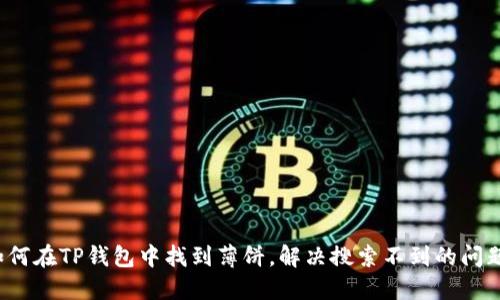 如何在TP钱包中找到薄饼,解决搜索不到的问题?
