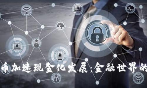 数字货币加速现金化发展:金融世界的新纪元