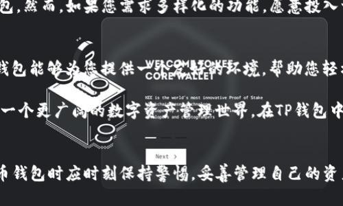    比较欧意链上钱包与TP钱包的优缺点与使用场景  / 
 guanjianci  欧意链上钱包, TP钱包, 数字货币  /guanjianci 

引言：数字货币钱包的崛起
随着数字货币的迅猛发展，越来越多的人开始关注和使用各种数字货币钱包。钱包的种类繁多，从基础的存储功能到更复杂的智能合约功能，它们为我们提供了多样化的选择。在这些钱包中，欧意链上钱包和TP钱包是两个备受瞩目的选择。它们各自具备独特的特点和优势，适合不同用户的需求。让我们深入了解这两款钱包的优缺点以及使用场景吧！

欧意链上钱包：简洁而强大的选择
欧意链上钱包以其简洁的设计和强大的功能赢得了许多用户的喜爱。作为一款以安全性和用户友好为核心的数字钱包，欧意链上钱包支持多种主流数字货币的存储与交易。这款钱包的界面设计直观，操作也十分方便，几乎可以让人一目了然！

优点：安全性与多功能性并存
欧意链上钱包的一大亮点是其出色的安全性。它采用先进的加密技术，有效保障用户的资金安全。不论是热钱包还是冷钱包，用户都可以根据自己的需求选用合适的存储方式，降低资产的风险。多么令人振奋的是，这也为许多新手用户提供了一种安心的体验！

此外，欧意链上钱包不仅支持主流币种，还积极拥抱新兴的数字资产。这意味着用户在投身新兴市场时，不必再为钱包兼容性而烦恼。在交易的便利性方面，欧意链上钱包也表现出色，用户可以轻松完成交易，并且交易过程的手续费透明，没有隐藏费用，真是一大优点！

缺点：用户社区较小
然而，欧意链上钱包也并非完美无瑕。相比一些老牌钱包，其用户社区相对较小，这导致在遇到问题时，用户可能较难获取到及时的技术支持。使用新兴钱包的同时，用户可能需要承担一部分风险，同时熟悉钱包的操作，因为社区资源可能不足，这点还是需要用户在使用时小心谨慎。

TP钱包：全能型数字货币钱包
另一方面，TP钱包作为一款全能型的数字货币钱包，以其丰富的功能和用户基础备受欢迎。无论是数字货币的交易、管理，还是DeFi的操作，TP钱包都能够轻松应对，是众多用户的首选。

优点：多链支持与丰富的功能
TP钱包的一大强项是其对多链的广泛支持。用户不仅可以存储以太坊及其ERC-20代币，还可以管理比特币、波卡等多种币种。这使得TP钱包成为一个非常灵活的平台，不论用户对哪种数字资产感兴趣，都可以在该钱包中找到自己的选择。此外，TP钱包提供的DeFi功能、NFT交易等多样化的金融服务，使其更具吸引力！

多么让人激动的是，TP钱包的用户体验也相当流畅，操作界面友好，新手用户在最初使用时也不会感到困惑。这也让TP钱包在用户中积累了良好的口碑，逐渐成为一个非常受欢迎的选择。

缺点：存储安全性需谨慎
但与此同时，TP钱包也面临着安全性的问题。在所有功能都丰富的同时，用户必须自己管理私钥和助记词，如果不小心遗失，可能会面临资金损失的风险。因此，使用TP钱包的用户必须具备一定的安全意识，做好资产的管理与保护。尽管如此！绝大多数用户依然乐于使用这款功能多样的钱包，实际体验往往会让他们感到满意。

欧意链上钱包与TP钱包的对比总结
在综合考虑了欧意链上钱包与TP钱包的优缺点后，用户可以根据自身的需求做出选择。如果您更注重安全性和操作简易性，可能会更偏向于欧意链上钱包。然而，如果您需求多样化的功能，愿意投入一定时间学习与管理，TP钱包无疑是一个不错的选择。

使用场景分析
在选择数字钱包时，使用场景是一个重要的考量因素。如果您是一个数字资产的新手，想要维持简单安全的操作体验，欧意链上钱包可能更适合您。这款钱包能够为您提供一个友好的环境，帮助您轻松进行数字货币的存储与交易。更何况，随着你逐渐熟悉数字货币市场，欧意链上钱包也能够满足您的各种需求，让您的投资之路变得更加平顺！

而对于已经拥有一定数字资产的用户，或者对DeFi、NFT等新兴场景感兴趣的用户，TP钱包无疑是一个理想的选择。它的多链支持和丰富功能将为您打开一个更广阔的数字资产管理世界。在TP钱包中，您不仅可以管理您的数字资产，还能轻松参与到各种金融活动中，何乐而不为呢？

结语：选择适合自己的钱包
总之，欧意链上钱包和TP钱包各有千秋，用户在选择前应充分考虑自身的需求与使用习惯。无论选择哪种钱包，安全始终是最重要的，用户在使用数字货币钱包时应时刻保持警惕，妥善管理自己的资产，最大程度地保障资金安全。希望此文能够帮助到您，让您的数字货币投资之路更加顺畅与愉快！
