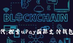 全球支付新时代：探索uPay国际支付钱