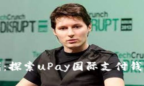 全球支付新时代：探索uPay国际支付钱包的便捷与安全