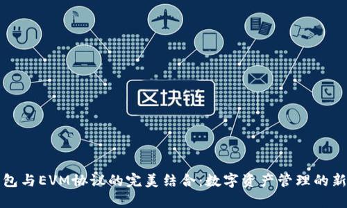 TP钱包与EVM协议的完美结合:数字资产管理的新篇章