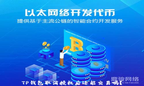 
TP钱包取消授权后还能交易吗？