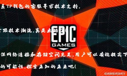 TP钱包下载问题解析

在现代数字生活中，区块链技术和数字货币的兴起使得许多人开始尝试使用各种加密钱包来管理自己的资产。其中，TP钱包因其安全性和用户友好的界面受到广泛欢迎。但是，许多用户在下载TP钱包时却遇到了困难。那么，TP钱包为什么会下载不了呢？以下内容将详细分析这一问题，并给出解决方案。

常见下载问题及解决办法

在下载TP钱包时，用户可能会遇到多种问题，以下是一些常见的下载障碍和相应的解决措施：

1. 下载链接问题

有时候，用户在寻找下载TP钱包的链接时，会误入一些不靠谱的网站。这些网站可能提供假冒的TP钱包版本，甚至可能恶意植入病毒或木马程序。不仅如此，下载链接的有效性和安全性至关重要，因此，建议用户通过官方渠道获取下载链接，确保安全和稳定。

例如，用户可以访问TP钱包的官方网站，通常会在主页上显著位置提供下载链接。多么令人振奋啊，获得正版软件的那种安全感！同时，常见的应用商店（如Google Play或Apple App Store）也是获取应用的好去处。

2. 设备不兼容

TP钱包支持多种操作系统，但有些旧款手机或设备可能不具备下载和运行此类应用的条件。如果你的手机系统过于陈旧，可能会直接导致下载失败。这时，用户需要检查手机的操作系统版本，看看是否满足TP钱包的最低要求。

如果发现设备不兼容，最简单的解决办法就是升级设备或者使用其他兼容性好的设备。想象一下，当你使用上流畅运行的TP钱包时，那种便利性和享受感会多么让人陶醉呀！

3. 存储空间不足

任何应用的下载都需要足够的存储空间。如果你的设备存储已满，就会导致下载失败。此时，建议用户清理手机内存，删除一些不常用的应用或文件后再尝试下载。

在管理存储空间上，用户还可以定期备份重要文件，将文件存储到云端或移动硬盘中，这样不仅保护了数据安全，也为未来下载提供了方便。落库无虑，随时畅享新技术的乐趣！

4. 网络连接问题

下载TP钱包需要稳定的网络连接。如果连接不稳定，下载可能会没法完成。因此，确保Wi-Fi连接良好，或者在信号强的地方进行下载是十分必要的。必要时，可以尝试重启路由器或者切换到其他网络进行下载。

网络连接的问题有时候也可能是由于运营商的限制或者区域限制所导致，这时用户可考虑通过VPN等手段来解决问题。哇，利用科技力量，简直是如虎添翼啊！

5. 安全软件阻拦

某些安全软件可能会将TP钱包的下载行为判断为潜在风险，进而阻止下载。这种情况下，用户可以尝试暂时禁用安全软件后再进行下载，但要在确保下载链接安全的情况下进行。

使用完毕后，切记再开启安全软件，以保护设备的安全。安全与便利并存，才是用户追求的理想状态哦！

下载后无法打开的常见原因

当下载成功后，有些用户可能会发现自己无法打开TP钱包。以下是一些常见的原因及解决办法：

1. 安装权限不足

在某些手机上，第一次安装新应用时可能需要手动开启安装权限。用户可以在手机设置中找到“应用权限”或“安全设置”，确保TP钱包具备必要的权限后再尝试打开。

2. 软件崩溃或者错误提示

如果在启动TP钱包时遇到软件崩溃的情况，可以尝试卸载并重新安装应用，解决由于下载过程中的文件损坏或不完整造成的错误。如果问题依旧，建议联系TP钱包的客服寻求技术支持。

3. 版本过旧的问题

TP钱包时常更新以保证其安全性和功能的完备。如果用户使用的是过时版本，可能会出现无法正常打开的情况。因此，保持app的更新是非常重要的。哇，紧跟技术潮流，真是太酷了！

总结

遇到下载TP钱包的问题并不罕见，无论是下载失败还是安装后无法正常使用，通常都有相应的解决策略。通过确认下载链接的安全性、设备兼容性以及确保网络连接和存储空间充足，用户可以有效提高下载成功的几率。并且，及时更新软件和调整权限设置，将有助于解决后续的使用问题。希望这些小贴士能够帮助到大家，早日顺利享受TP钱包带来的便利！

在数字货币逐渐成为未来趋势的今天，掌握安全方便的加密钱包使用技巧，确实是每位用户都应该重视的内容。让我们一起在数字时代中前行，迎接更多的可能性，探索未知的未来吧！