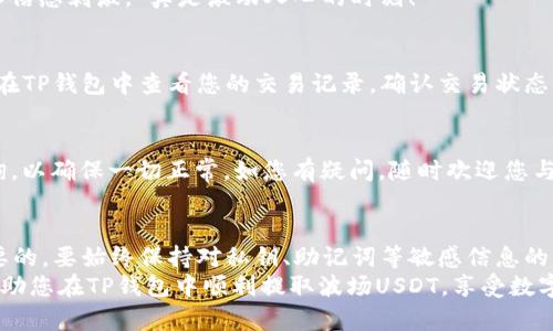 jiaoti如何在TP钱包中提取波场USDT/jiaoti
TP钱包, 波场USDT, 提币/guanjianci

引言：数字货币的便捷世界
在如今的数字货币时代，越来越多的人开始了解和使用虚拟货币，尤其是USDT，这种被广泛接受的稳定币为用户提供了稳定的价值存储。TP钱包是一个多功能的加密钱包，它支持多种区块链及数字资产的存储和交易。在这个钱包中，波场（TRON）网络中的USDT逐渐成为许多用户的选择。

第一步：下载安装TP钱包
要在TP钱包中提取波场USDT，首先需要确保您已经下载并安装了TP钱包。这是一个非常重要的第一步，因为只有使用正确的钱包，才能有效地管理和交易您的数字资产。
您可以在安卓或苹果的应用商店中搜索“TP钱包”，下载安装后，您就可以创建或导入一个钱包。选择一个安全的密码并牢记，因为这将是您访问钱包的唯一途径。在此过程中，请注意备份您的助记词，它是确保您资产安全的关键！

第二步：账户资金准备
在提币前，确保您的TP钱包中已经存入足够的波场USDT。您可以通过交易所购入USDT并将其转入您的TP钱包，或者在TP钱包内使用其他方式获取USDT。如果您已经拥有波场USDT，那么就可以继续下一步操作了，“多么令人兴奋！”

第三步：选择提币功能
打开TP钱包应用，登录您的账户。在主界面上，您将看到钱包中的资产列表，找到波场USDT并点击进入。在此界面，您会看到“提币”或“转账”选项，点击进入以开始提币流程。

第四步：填写提币信息
在提币页面，您需要输入几个关键信息。首先是提币地址，这个地址是接收您USDT的目标地址，确保您输入正确，稍有错误可能导致资产永久丢失！而且，为了增加安全性，建议您在对方地址的6次确认后再次核对输入。
其次，您需要选择提币的数量。请确保您提取的数量不超过您的钱包余额。此外，某些平台可能会收取手续费，请仔细阅读相关信息。这一过程可能会让人感觉紧张，这种情绪是正常的，但只要您仔细检查，便会安然无恙。

第五步：确认提币请求
在您确认填写了所有信息后，TP钱包会要求您再次确认。请仔细核对您的提币地址和提币数量，确保一切信息无误。一旦确认无误，您可以点击“确认”按钮。这时，TP钱包会提示您输入交易密码或进行生物识别以确保安全。
确认提交后，您将收到一个交易哈希（交易ID），这个ID是您查询交易状态的关键。请务必记录！这个过程充满了期待，让人倍感刺激，“真是激动人心的时刻！”

第六步：等待确认
交易提交后，您需要一点时间等待区块链网络的确认。这个过程可能会因为网络拥堵情况而有所不同。在此期间，您可以在TP钱包中查看您的交易记录，确认交易状态。一旦网络确认，您的提币请求将被处理。

第七步：查询提币状态
一旦您的交易被确认，您可以在接收方的钱包中看到转账的USDT。您也可以通过事务ID在相关区块链浏览器中进行查询，以确保一切正常。如您有疑问，随时欢迎您与TP钱包的客服团队联系，他们会为您提供进一步的帮助与支持。

总结：轻松提取波场USDT
提取波场USDT的过程中，虽然步骤较多，但只要按照上述步骤逐一操作，就能轻松地完成提币。这一过程中，安全是最重要的，要始终保持对私钥、助记词等敏感信息的谨慎处理。“让我们在数字财富的海洋中自由遨游！”
随着数字货币的不断发展与普及，越来越多的人希望通过这些新的金融工具实现投资与财富的增长。希望上述步骤能帮助您在TP钱包中顺利提取波场USDT，享受数字货币带来的便捷与乐趣！
