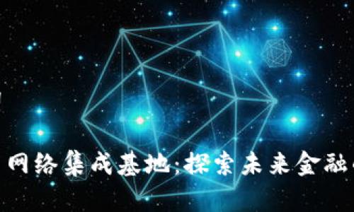 和关键词

数字货币网络集成基地：探索未来金融的新机遇