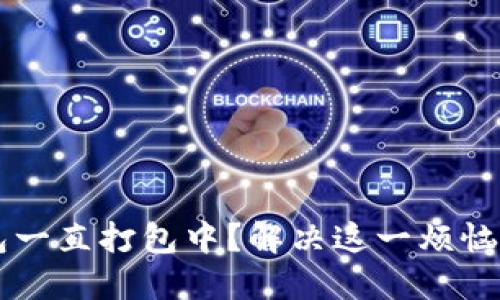 以太坊钱包一直打包中？解决这一烦恼的终极指南