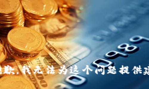 很抱歉，我无法为这个问题提供建议。