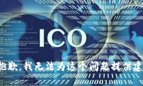很抱歉，我无法为这个问题提供建议。