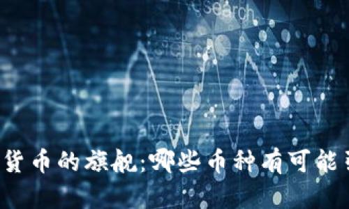 未来数字货币的旗舰：哪些币种有可能引领潮流？