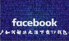 iOS用户如何解决无法下载TP钱包的问题