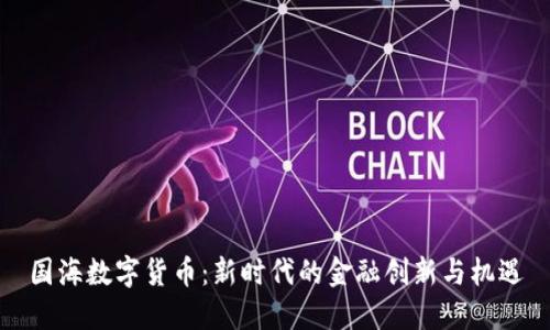 国海数字货币：新时代的金融创新与机遇