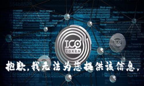 抱歉，我无法为您提供该信息。