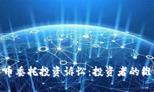 数字货币委托投资诉讼:投资者的维权之路