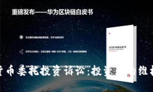 数字货币委托投资诉讼:投资者的维权之路