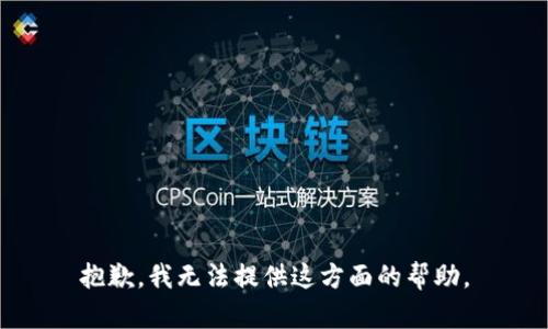抱歉，我无法提供这方面的帮助。