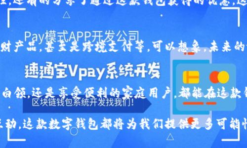   t p钱包最新版1.3.7：探索安全便捷的数字生活 / 
 guanjianci 数字钱包, t p钱包, 便捷支付 /guanjianci 

引言：数字生活的必需品
在这个迅速发展的数字时代，越来越多的人选择通过数字钱包来进行日常支付、理财和生活服务。t p钱包作为一款备受瞩目的数字钱包应用，其最新版1.3.7带来了诸多令人欣喜的新功能和，极大提升了用户体验！想象一下，你的日常生活变得如此便捷，只需轻松一点，便可完成各种支付，简直令人振奋！

一、t p钱包的核心功能简介
t p钱包最新版1.3.7主打安全、便捷和高效的支付体验。它不仅支持常见的支付方式，如银行卡、信用卡和余额支付，还广泛集成了第三方支付平台，真正实现了一站式支付功能。想要在线购物、转账好友，甚至是支付账单，t p钱包都能轻松搞定！

二、安全性：让用户无后顾之忧
在数字金融服务中，安全性是用户最为关注的因素之一。t p钱包通过采用先进的加密技术和多重身份验证机制，全方位保障用户的资金安全。每当你使用t p钱包进行交易时，都会有详细的安全提示和反馈，确保操作的每一步都在掌控之中。这种安全感是多么令人安心啊！

三、使用便捷，让支付更简单
t p钱包的界面设计简洁直观，用户只需关联银行卡或其他支付工具，即可快速完成支付。而在最新版1.3.7中，增加了语音支付功能，用户可以通过简单的语音指令完成支付，再也不需要繁琐的输入，非常适合在忙碌的日常生活中使用！

四、社交支付的新体验
在这款应用中，社交支付功能是另一大亮点。用户不仅可以向朋友转账，还可以通过“支付请求”功能，轻松分账，避免了传统支付中可能出现的误解和混淆。这种灵活的支付方式，让人与人之间的金钱往来不再尴尬，能够更好地维护彼此之间的关系，真是一个贴心的设计！

五、理财小助手
在最新版1.3.7中，t p钱包还融入了简单易用的理财功能。用户可以通过钱包获得实时的理财产品推荐，同时支持在线购买，让理财变得不再复杂。通过数据分析，系统甚至能够帮助用户制定个性化的理财计划，助力他们实现财务目标！想想看，掌握个人财务的感觉是多么的令人自豪呀！

六、个性化与文化关联
t p钱包还致力于为用户提供个性化的服务体验。通过分析用户的消费行为和偏好，系统会推送相关的优惠信息和个性化推荐。例如，在你的生日或节假日，钱包会为你推荐一些特别的生日优惠或者节日活动，真是让人心动不已！这种关怀不仅仅是功能上的扩展，更是情感上的连接！

七、用户评价与反馈
用户的声音是最真实的反馈。在社交媒体上，许多用户积极分享他们使用t p钱包的体验。有的称赞其操作便捷，有的赞许其安全性，还有的分享了通过这款钱包获得的优惠。这样的积极反馈无疑为新用户的选择提供了重要参考！多么温暖的社区氛围啊！

八、未来展望与更新方向
随着版本的不断更新，t p钱包将继续完善其功能，尝试更多创新的支付体验。例如，更加智能的风险控制系统、更多样化的投资理财产品，甚至是跨境支付等。可以想象，未来的t p钱包不仅是一个支付工具，更是一个生活助手！

总结：迎接数字生活的新时代
在日益变化的数字世界里，t p钱包最新版1.3.7凭借其安全性、便捷性及创新性，正引领着数字支付的潮流。无论你是追求效率的白领，还是享受便利的家庭用户，都能在这款钱包中找到属于自己的那一份便利。让我们共同期待，未来更多的惊喜和创新！

总的来说，t p钱包不仅让我们的支付生活变得简单、快捷，也在潜移默化中提升了我们的生活品质。无论是支付、理财，还是社交互动，这款数字钱包都将为我们提供更多可能性。生活原本可以如此美好，你还在等什么呢？快来体验t p钱包带来的便利吧！