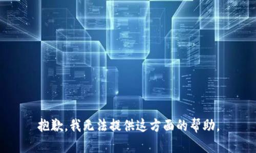抱歉，我无法提供这方面的帮助。