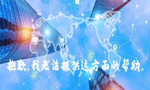 抱歉，我无法提供这方面的帮助。