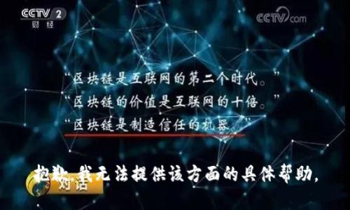 抱歉，我无法提供该方面的具体帮助。