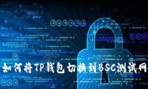 如何将TP钱包切换到BSC测试网