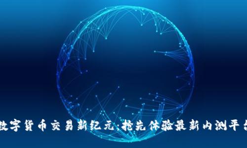 数字货币交易新纪元:抢先体验最新内测平台