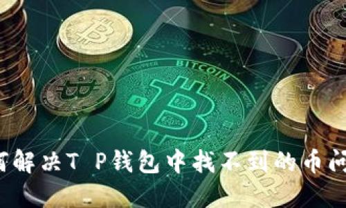 如何解决T P钱包中找不到的币问题?